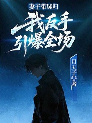 妻子带球归,我反手引爆全场